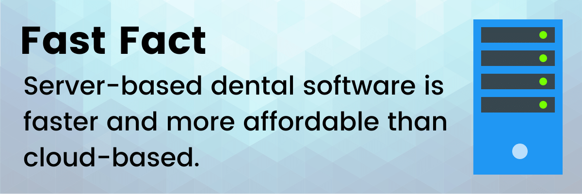 Fast Fact: Server-based dental software is faster and more affordable than cloud-based.